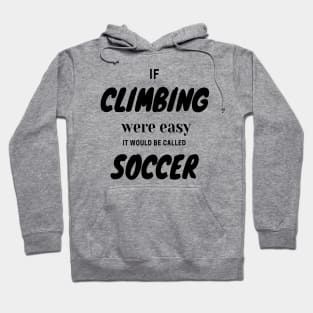 If climbing were easy it would be called soccer Hoodie